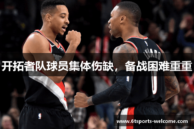 开拓者队球员集体伤缺，备战困难重重