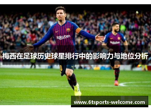 梅西在足球历史球星排行中的影响力与地位分析